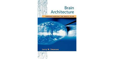 Brain Architecture Understanding The Basic Plan By Larry W Swanson