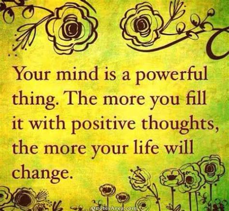 Your Mind Is A Powerful Thing The More You Fill It With Positive Thoughts The More Your Life