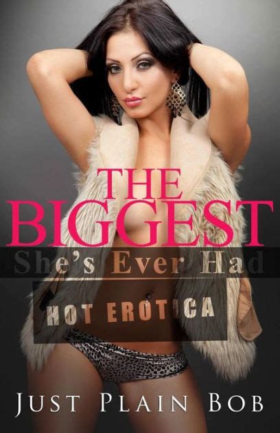 The Biggest She S Ever Had Hot Erotica By Just Plain Bob Paperback Barnes Noble