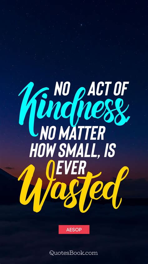 No Act Of Kindness No Matter How Small Is Ever Wasted