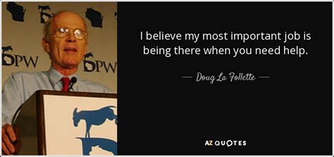 Doug La Follette Quote I Believe My Most Important Job Is