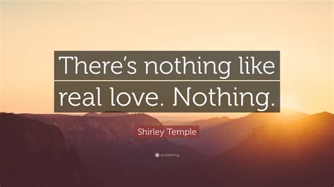 Shirley Temple Quote Theres Nothing Like Real Love Nothing