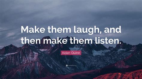 Aidan Quinn Quote “make Them Laugh And Then Make Them Listen”