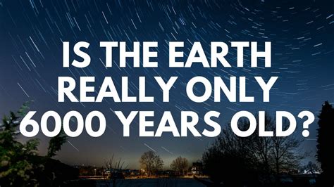 Is The Earth Really Only 6000 Years Old Your Questions Honest