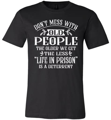 Dont Mess With Old People Life In Prison Is A Deterrent Funny Quote