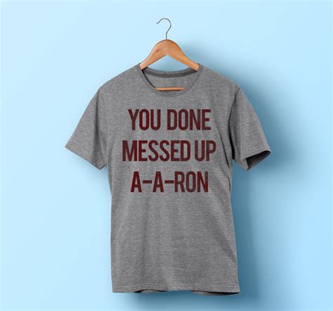 You Done Messed Up Aaron Shirt Funny T Shirt