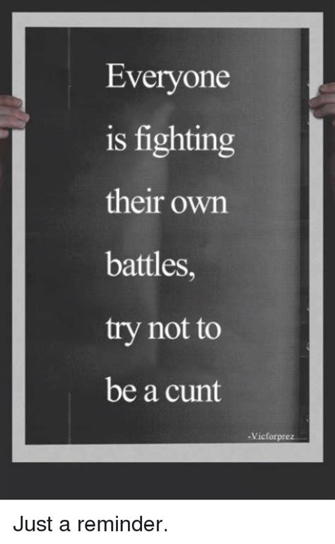 Everyone Is Fighting Their Own Battles Try Not To Be A Cunt Vicfor