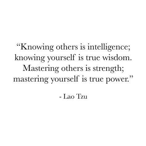 Knowing others is intelligence; knowing yourself is true wisdom. Mastering others is strength ...