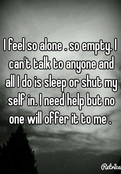 I Feel So Alone So Empty I Cant Talk To Anyone And All I Do Is
