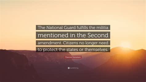 There are three bodies no sensible man directly list of top 13 famous quotes and sayings about national guards to read and share with friends on your. Dianne Feinstein Quote: "The National Guard fulfills the militia mentioned in the Second ...