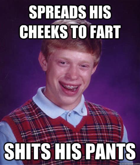 Spreads His Cheeks To Fart Shits His Pants Bad Luck Brian Quickmeme