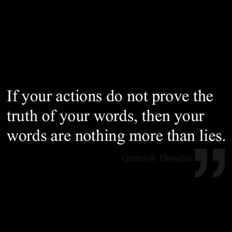If Your Actions Do Not Prove The Truth Of Your Words Then Your Words