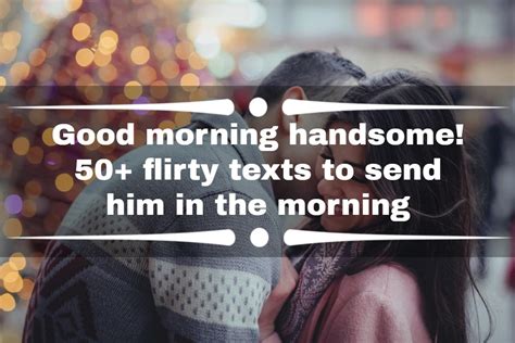 Good Morning Handsome 50 Flirty Texts To Send Him In The Morning