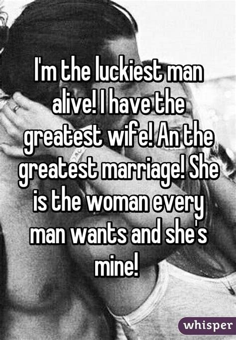 I M The Luckiest Man Alive I Have The Greatest Wife An The Greatest Marriage She Is The Woman