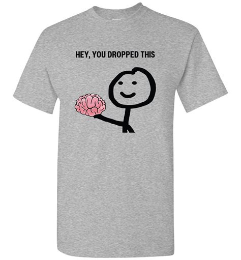 Hey You Dropped This Your Brain Shirts For Men Women Sarcasm Funny