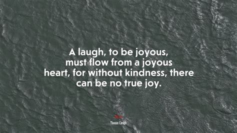 673704 A Laugh To Be Joyous Must Flow From A Joyous Heart For Without Kindness There Can Be