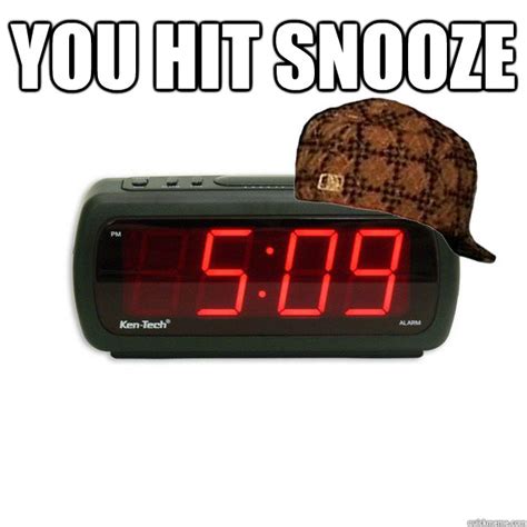 You Hit Snooze Scumbag Alarm Clock Quickmeme