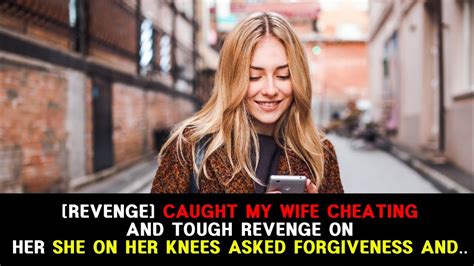 [revenge] caught my wife cheating and tough revenge on her she on her knees asked forgiveness