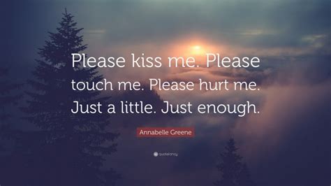 Annabelle Greene Quote “please Kiss Me Please Touch Me Please Hurt