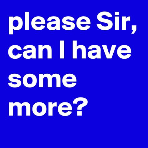 Please Sir Can I Have Some More Post By Publicscratch On Boldomatic