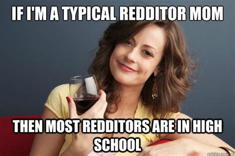 If Im A Typical Redditor Mom Then Most Redditors Are In High School