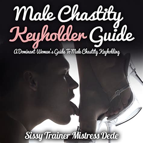 Male Chastity Keyholder Guide A Dominant Womans Guide To Male