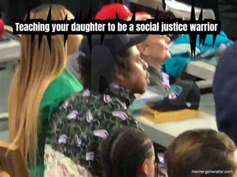 Teaching Your Daughter To Be A Social Justice Warrior Meme Generator