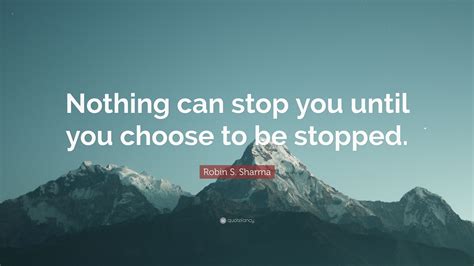Robin S Sharma Quote “nothing Can Stop You Until You Choose To Be Stopped ”