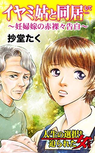 イヤミ姑と同居して～妊婦嫁の赤裸々告白／人生の選択を迫られた女たちvol1 スキャンダラス・レディース・シリーズ 抄堂 たく マンガ Kindleストア Amazon