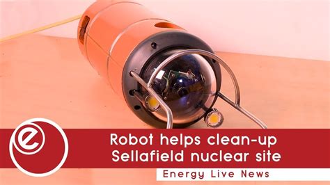 Robot Helps Clean Up Sellafield Nuclear Site Energy Live News