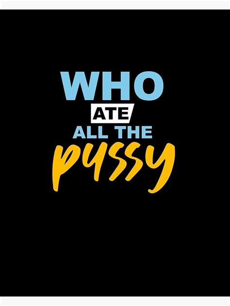 who ate all the pussy poster for sale by ouailbezza300 redbubble