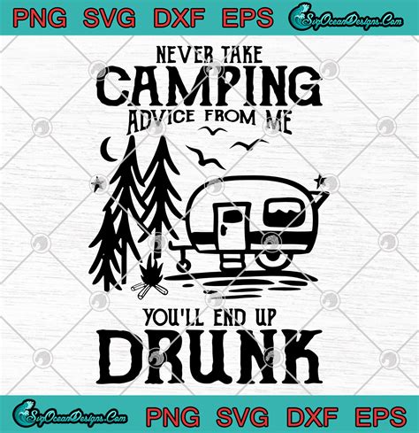 Never Take Camping Advice From Me Youll End Up Drunk Svg Png Camping