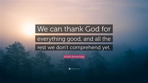 Kristin Armstrong Quote We Can Thank God For Everything Good And All
