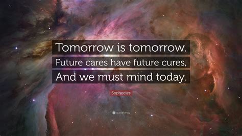 Sophocles Quote Tomorrow Is Tomorrow Future Cares Have Future Cures
