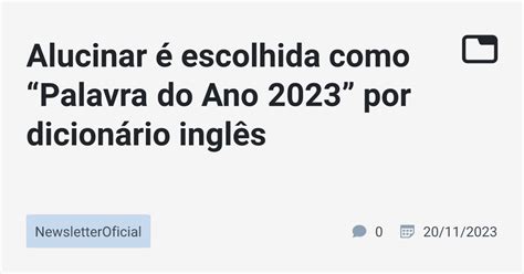 alucinar é escolhida como “palavra do ano 2023” por dicionário inglês · newsletteroficial · tabnews