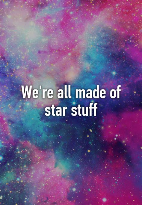 Were All Made Of Star Stuff
