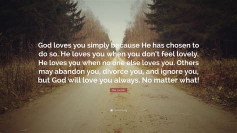 Max Lucado Quote “god Loves You Simply Because He Has Chosen To Do So He Loves You When You