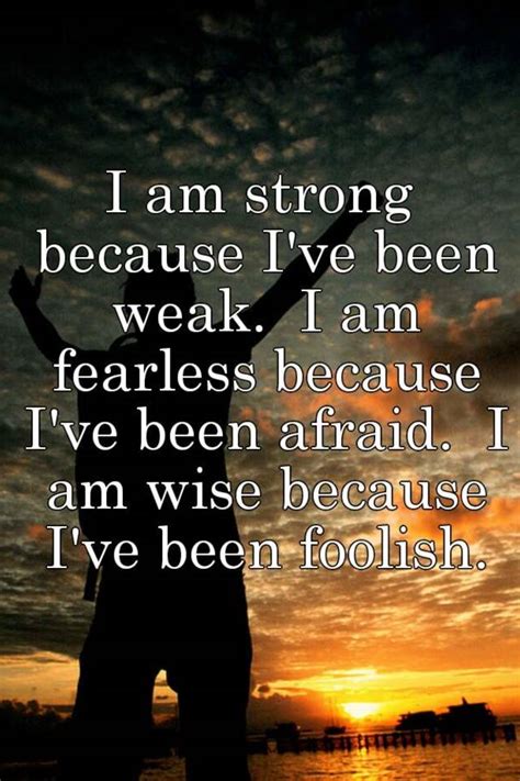 I Am Strong Because Ive Been Weak I Am Fearless Because