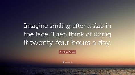 How to use a slap in the face in a sentence. Markus Zusak Quote: "Imagine smiling after a slap in the face. Then think of doing it twenty ...