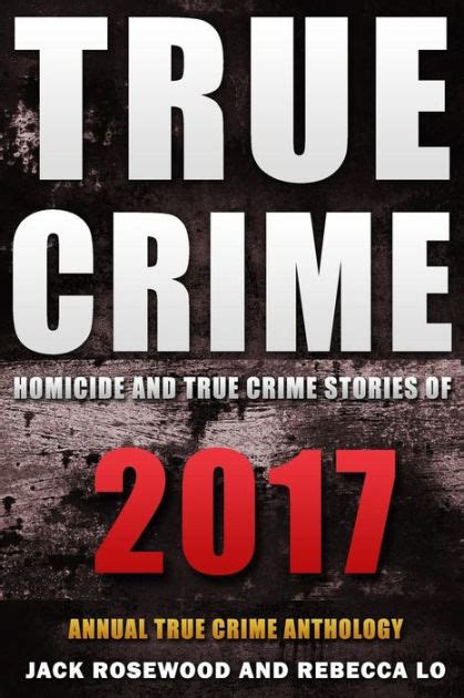 true crime 2017 homicide and true crime stories of 2017 by rebecca lo jack rosewood paperback