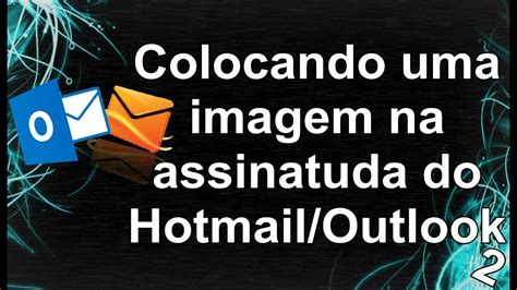 Tutorial Como Colocar Uma Imagem Na Assinatura Do Hotmail Outlook 2