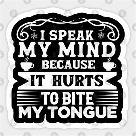 I Speak My Mind Because It Hurts To Bite My Tongue I Speak My Mind