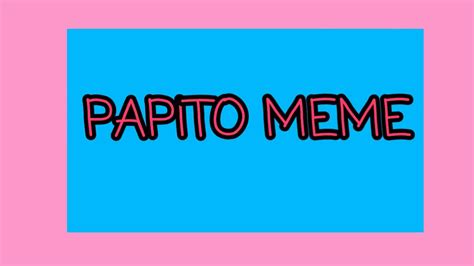 Papito Meme Youtube