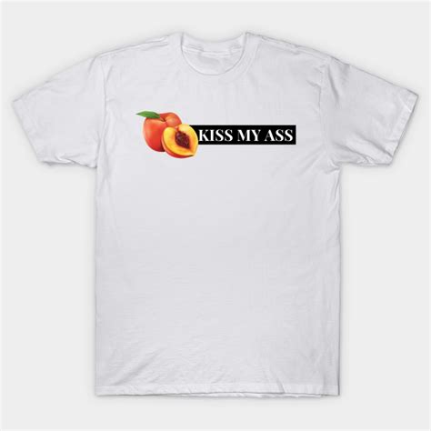 Kiss My Ass Kiss My Ass T Shirt Teepublic
