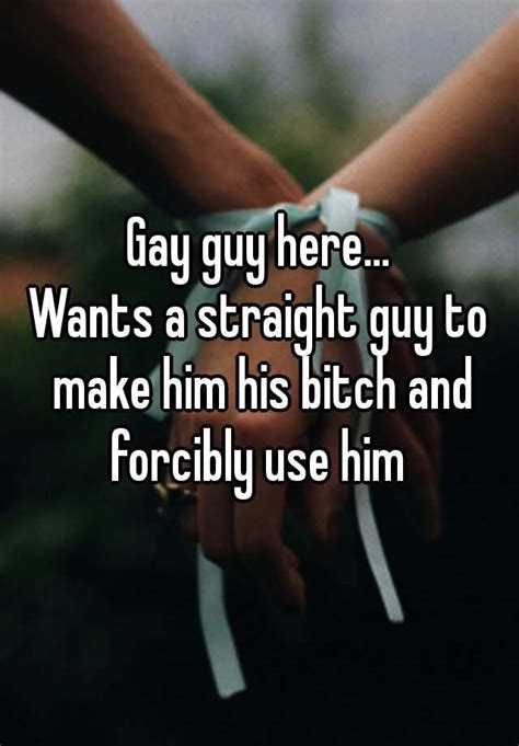 Gay Guy Here Wants A Straight Guy To Make Him His Bitch And Forcibly