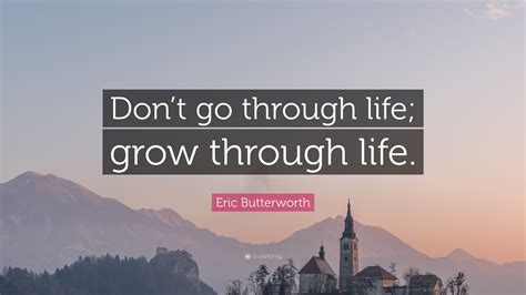 Eric Butterworth Quote Dont Go Through Life Grow Through Life