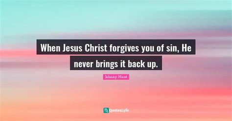 When Jesus Christ Forgives You Of Sin He Never Brings It Back Up