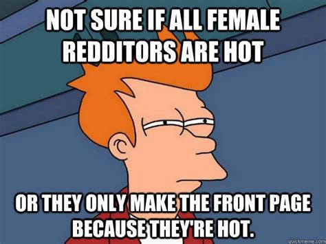 Not Sure If All Female Redditors Are Hot Or They Only Make The Front