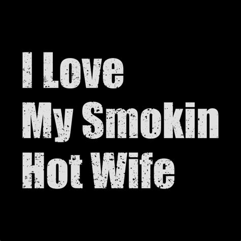 shirt i love my smokin hot wife i love my smokin hot wife pin teepublic
