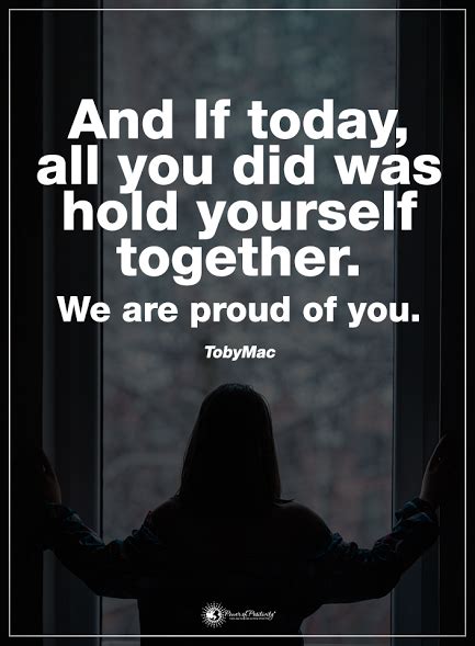 And If Today All You Did Was Hold Yourself Together We Are Proud Of
